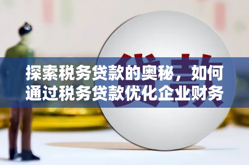无锡探索税务贷款的奥秘，如何通过税务贷款优化企业财务