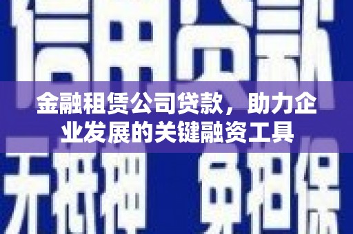 无锡金融租赁公司贷款，助力企业发展的关键融资工具