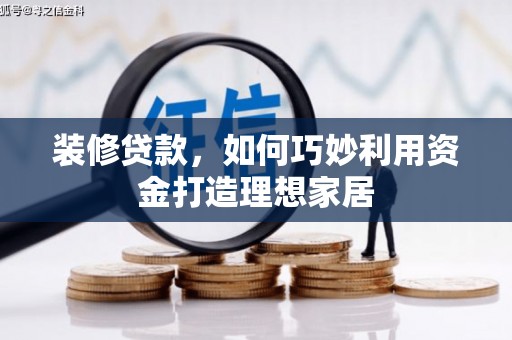 无锡装修贷款，如何巧妙利用资金打造理想家居