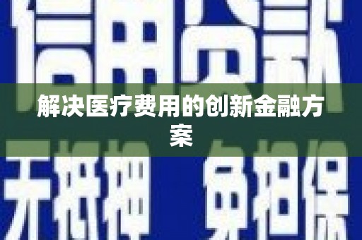 无锡解决医疗费用的创新金融方案