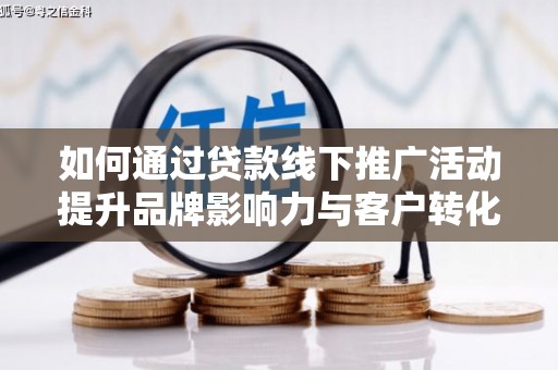 无锡如何通过贷款线下推广活动提升品牌影响力与客户转化率