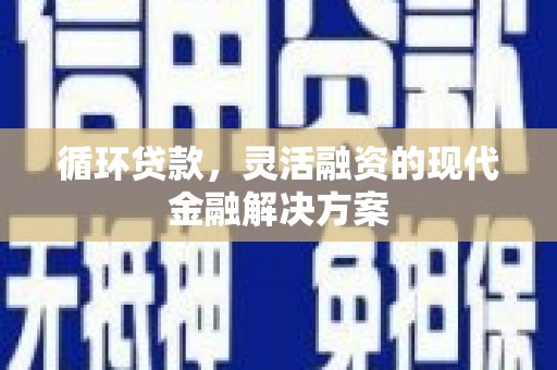无锡循环贷款，灵活融资的现代金融解决方案