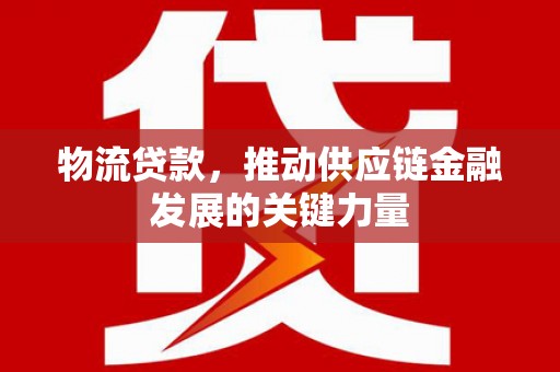 无锡物流贷款，推动供应链金融发展的关键力量