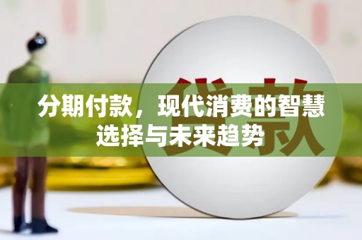 无锡分期付款，现代消费的智慧选择与未来趋势