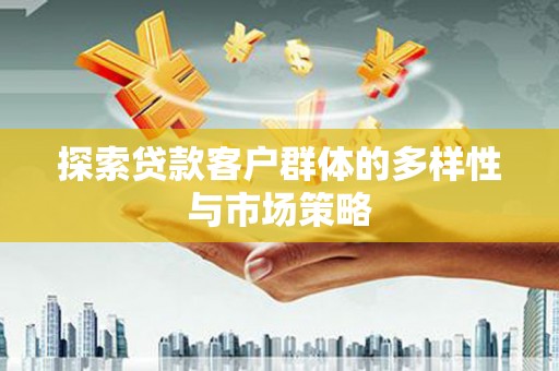 无锡探索贷款客户群体的多样性与市场策略