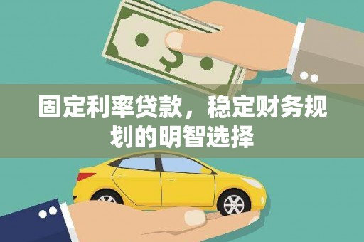 无锡固定利率贷款，稳定财务规划的明智选择