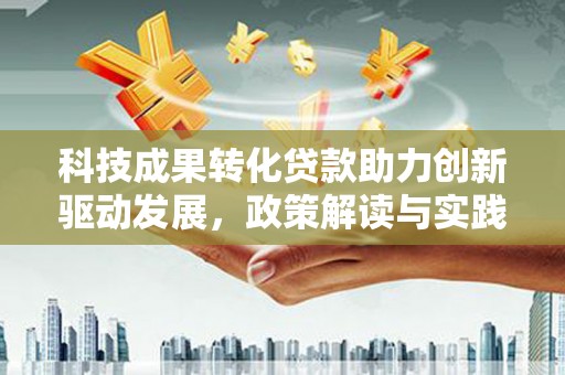无锡科技成果转化贷款助力创新驱动发展，政策解读与实践探索