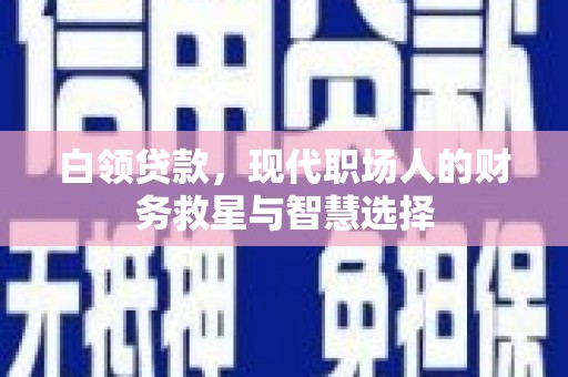 无锡白领贷款，现代职场人的财务救星与智慧选择