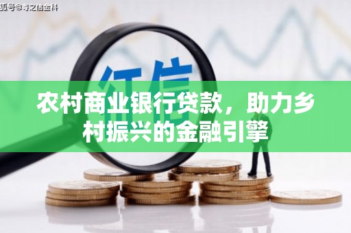 无锡农村商业银行贷款，助力乡村振兴的金融引擎