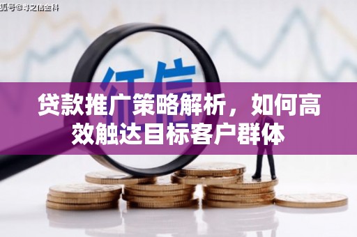 无锡贷款推广策略解析，如何高效触达目标客户群体