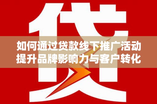 无锡如何通过贷款线下推广活动提升品牌影响力与客户转化率