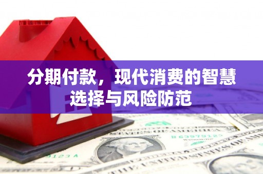 无锡分期付款，现代消费的智慧选择与风险防范