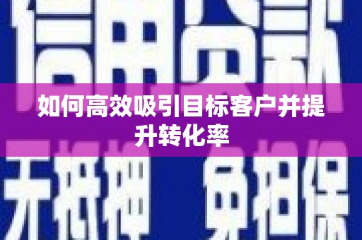 无锡如何高效吸引目标客户并提升转化率
