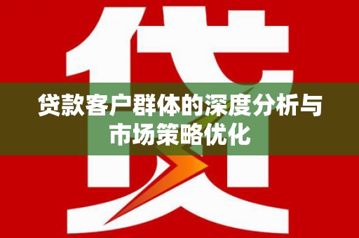 无锡贷款客户群体的深度分析与市场策略优化