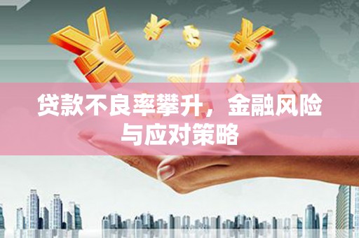 无锡贷款不良率攀升，金融风险与应对策略