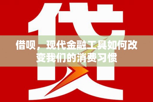 无锡借呗，现代金融工具如何改变我们的消费习惯
