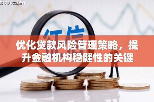 无锡优化贷款风险管理策略，提升金融机构稳健性的关键
