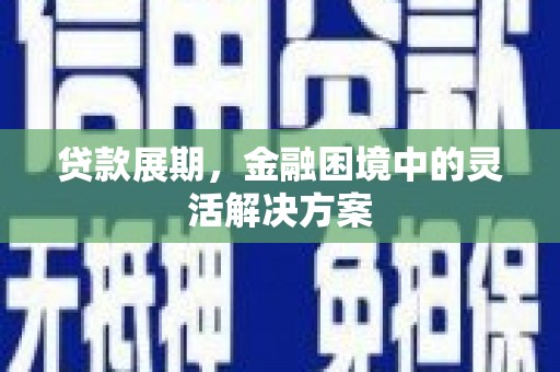 无锡贷款展期，金融困境中的灵活解决方案