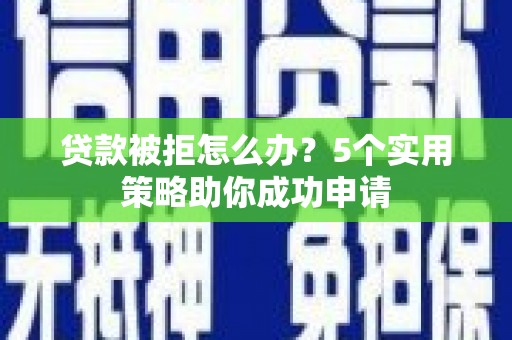 无锡贷款被拒怎么办？5个实用策略助你成功申请