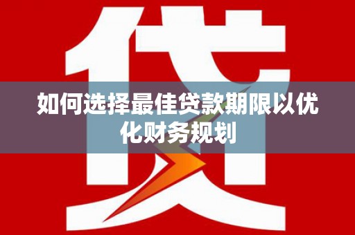 无锡如何选择最佳贷款期限以优化财务规划