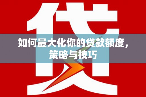 无锡如何最大化你的贷款额度，策略与技巧