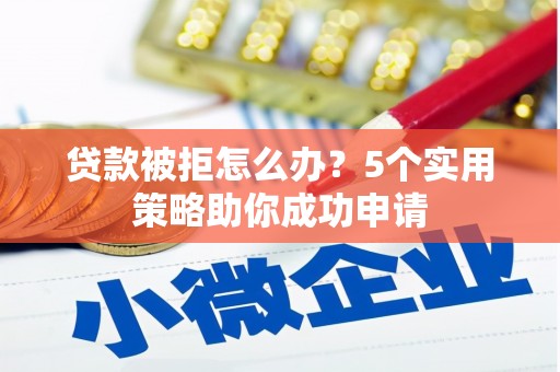 无锡贷款被拒怎么办？5个实用策略助你成功申请