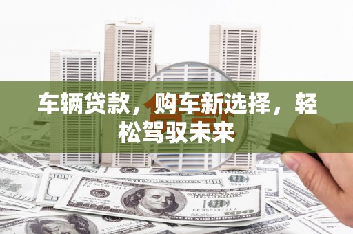 无锡车辆贷款，购车新选择，轻松驾驭未来