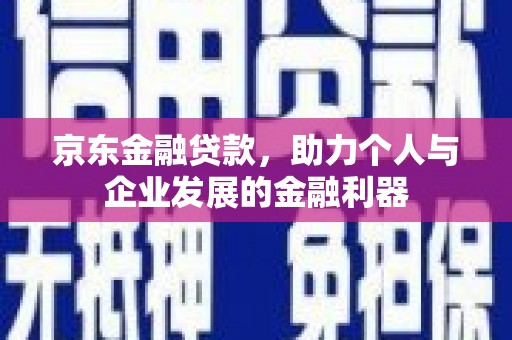 无锡京东金融贷款，助力个人与企业发展的金融利器