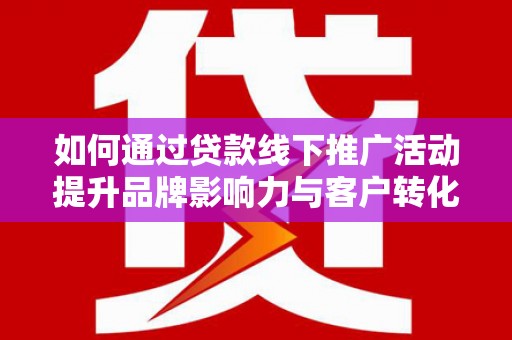 无锡如何通过贷款线下推广活动提升品牌影响力与客户转化率
