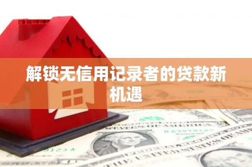 无锡解锁无信用记录者的贷款新机遇