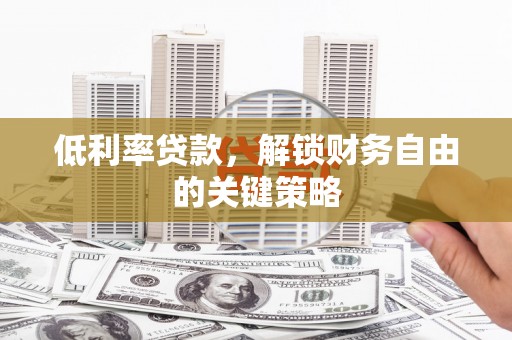 无锡低利率贷款，解锁财务自由的关键策略