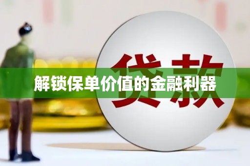 无锡解锁保单价值的金融利器