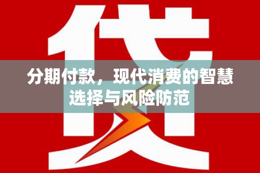 无锡分期付款，现代消费的智慧选择与风险防范