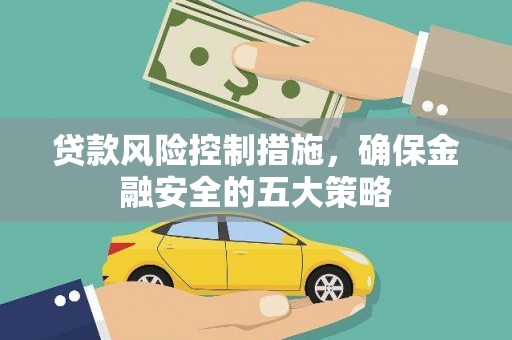 无锡贷款风险控制措施，确保金融安全的五大策略