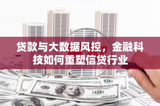 无锡贷款与大数据风控，金融科技如何重塑信贷行业