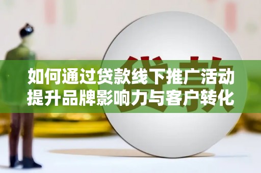 无锡如何通过贷款线下推广活动提升品牌影响力与客户转化率