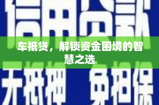 无锡车抵贷，解锁资金困境的智慧之选