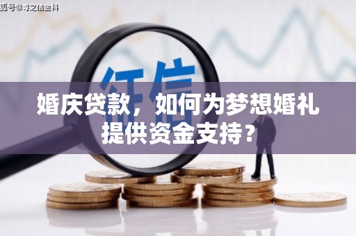 无锡婚庆贷款，如何为梦想婚礼提供资金支持？