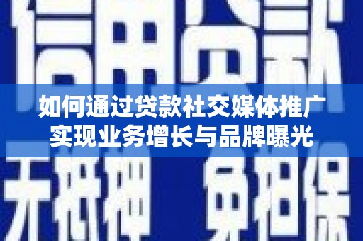 无锡如何通过贷款社交媒体推广实现业务增长与品牌曝光