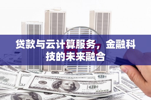 无锡贷款与云计算服务，金融科技的未来融合