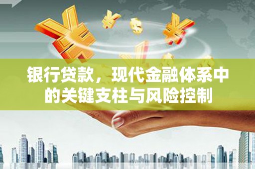 无锡银行贷款，现代金融体系中的关键支柱与风险控制
