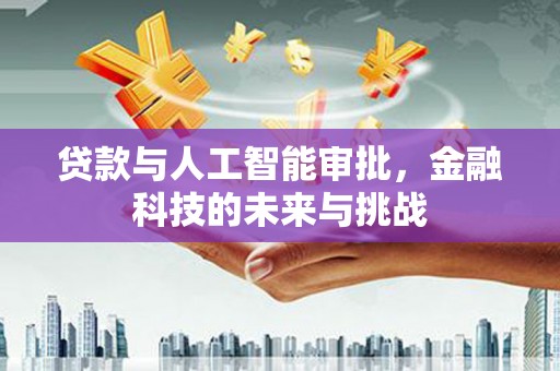 无锡贷款与人工智能审批，金融科技的未来与挑战