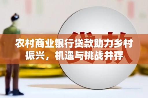 无锡农村商业银行贷款助力乡村振兴，机遇与挑战并存