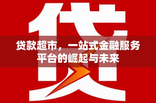 无锡贷款超市，一站式金融服务平台的崛起与未来