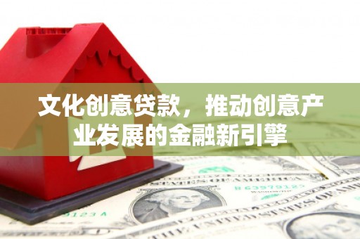 无锡文化创意贷款，推动创意产业发展的金融新引擎