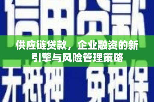无锡供应链贷款，企业融资的新引擎与风险管理策略
