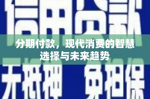 无锡分期付款，现代消费的智慧选择与未来趋势