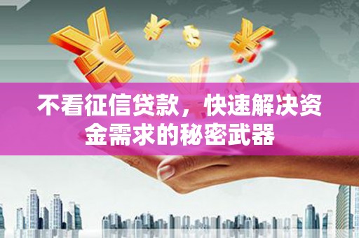 无锡不看征信贷款，快速解决资金需求的秘密武器