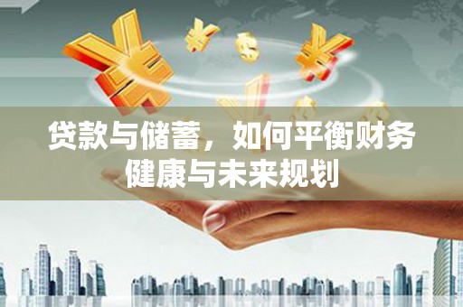 无锡贷款与储蓄，如何平衡财务健康与未来规划