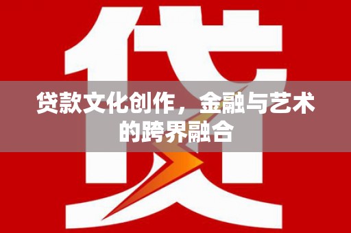 无锡贷款文化创作，金融与艺术的跨界融合